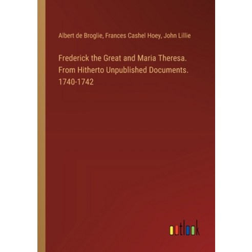 (영문도서) Frederick the Great and Maria Theresa. From Hitherto Unpublished Documents. 1740-1742 Paperback, Outlook Verlag, English, 9783385317383