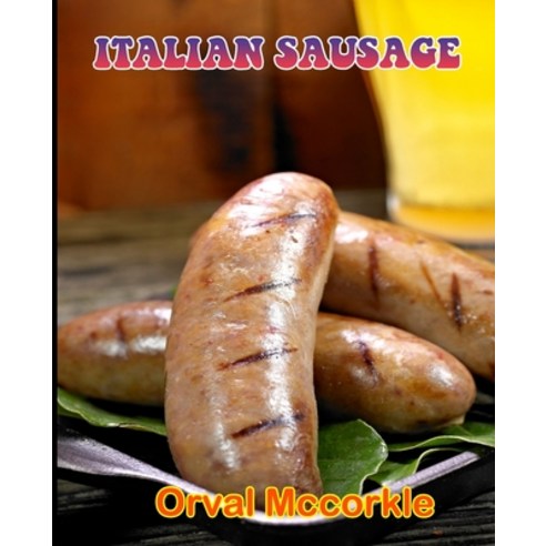 (영문도서) Italian Sausage: 150 recipe Delicious and Easy The Ultimate Practical Guide Easy bakes Recipe... Paperback, Independently Published, English, 9798532252035