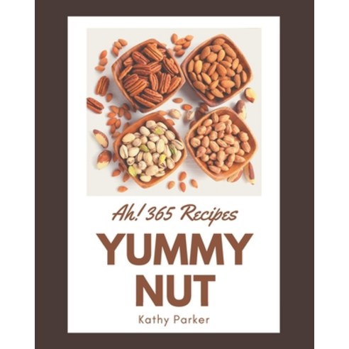 Ah! 365 Yummy Nut Recipes: A Yummy Nut Cookbook You Will Love Paperback, Independently Published