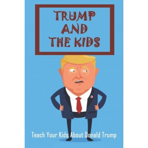 Trump And The Kids: Teach Your Kids About Donald Trump: Teaching Children About The Election In Trum... Paperback, Independently Published, English, 9798749103861