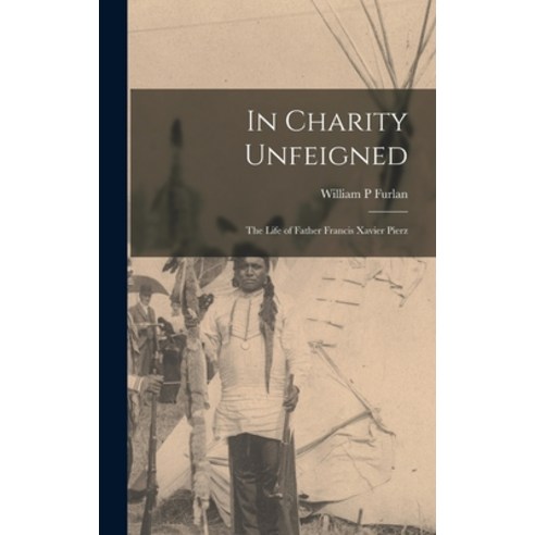 (영문도서) In Charity Unfeigned: the Life of Father Francis Xavier Pierz Hardcover, Hassell Street Press, English, 9781013338267