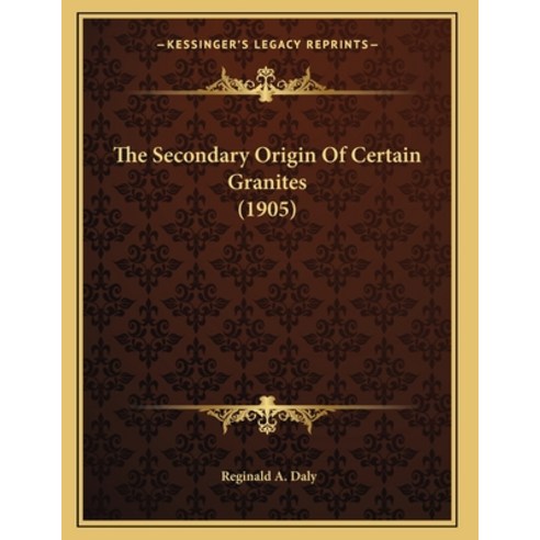 The Secondary Origin Of Certain Granites (1905) Paperback, Kessinger Publishing