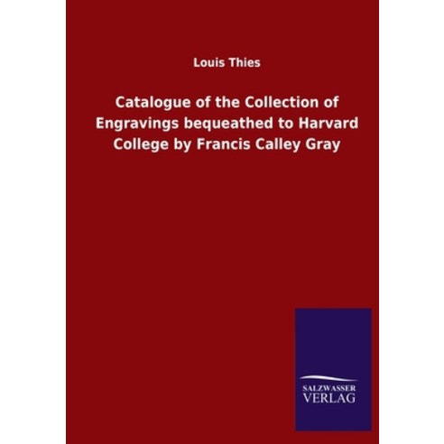 Catalogue of the Collection of Engravings bequeathed to Harvard College by Francis Calley Gray Paperback, Salzwasser-Verlag Gmbh