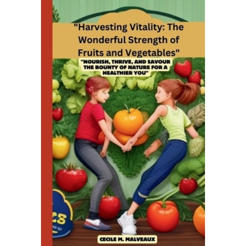 (영문도서) "Harvesting Vitality: The Wonderful Strength of Fruits and Vegetables" "Nourish Thrive and ... Paperback, Independently Published, English, 9798873595983
