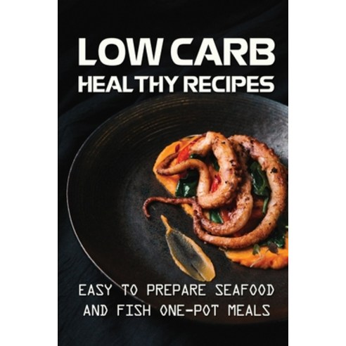 (영문도서) Low Carb Healthy Recipes: Easy To Prepare Seafood And Fish One-Pot Meals: Low Carb Meal For H... Paperback, Independently Published, English, 9798482369838