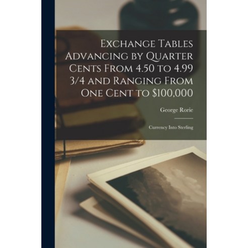 (영문도서) Exchange Tables Advancing by Quarter Cents From 4.50 to 4.99 3/4 and Ranging From One Cent to... Paperback, Legare Street Press, English, 9781013719653