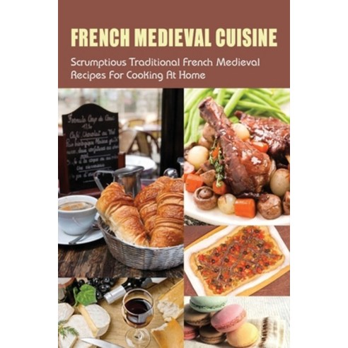 (영문도서) French Medieval Cuisine: Scrumptious Traditional French Medieval Recipes For Cooking At Home:... Paperback, Independently Published, English, 9798532822573