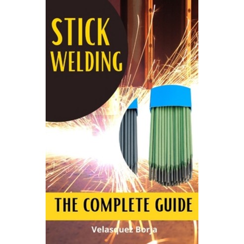 (영문도서) Stick Welding the Complete Guide: The beginners guide to understanding stick welding from scr... Paperback, Independently Published, English, 9798485894733
