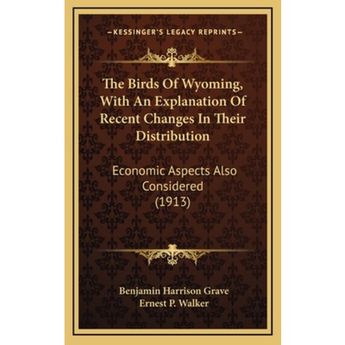 The Birds Of Wyoming With An Explanation Of Recent Changes In Their Distribution: Economic Aspects ... Hardcover, Kessinger Publishing
