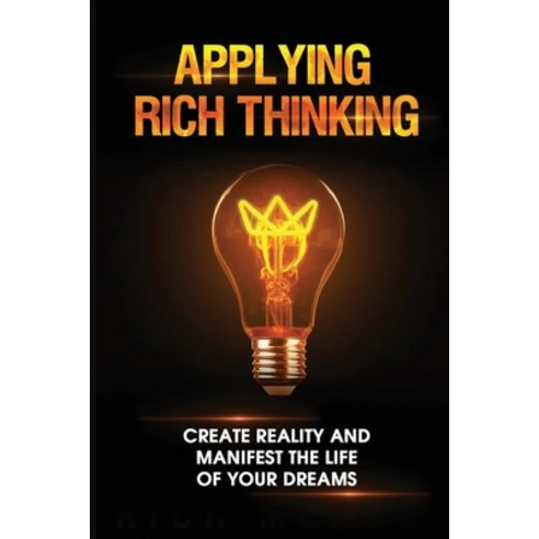 (영문도서) Applying Rich Thinking: Create Reality And Manifest The Life Of Your Dreams: Strong Positive ... Paperback, Independently Published, English, 9798529954300