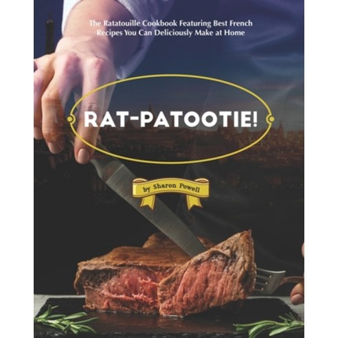 Rat-patootie!: The Ratatouille Cookbook Featuring Best French Recipes You Can Deliciously Make at Home Paperback, Independently Published