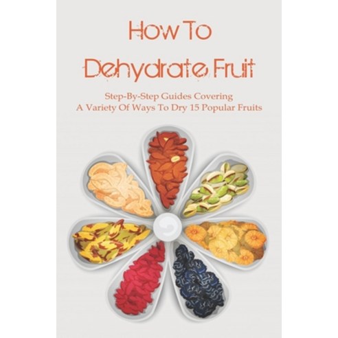 (영문도서) How To Dehydrate Fruit: Step-By-Step Guides Covering A Variety Of Ways To Dry 15 Popular Frui... Paperback, Independently Published, English, 9798526984546