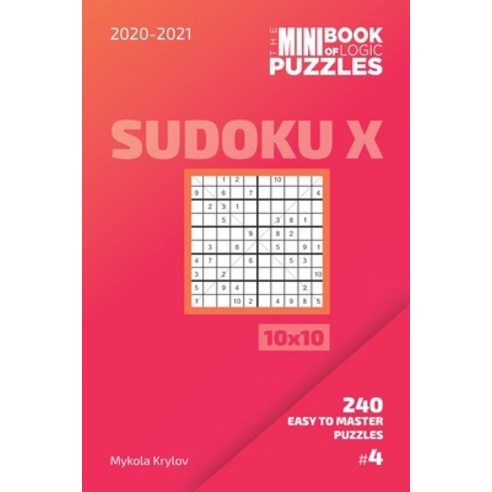 The Mini Book Of Logic Puzzles 2020-2021. Sudoku X 10x10 - 240 Easy To Master Puzzles. #4 Paperback, Independently Published, English, 9798697748756