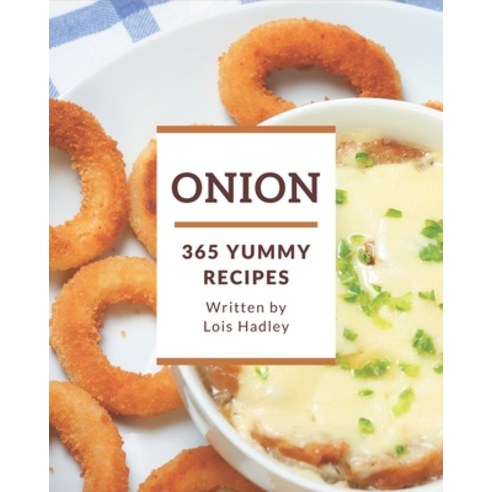 365 Yummy Onion Recipes: Unlocking Appetizing Recipes in The Best Yummy Onion Cookbook! Paperback, Independently Published