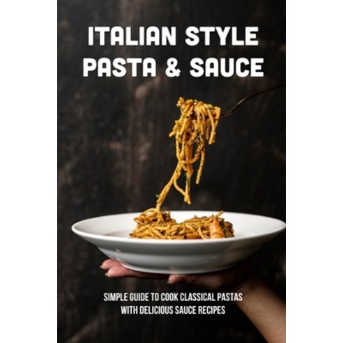 (영문도서) Italian Style Pasta & Sauce: Simple Guide To Cook Classical Pastas With Delicious Sauce Recip... Paperback, Independently Published, English, 9798529175859
