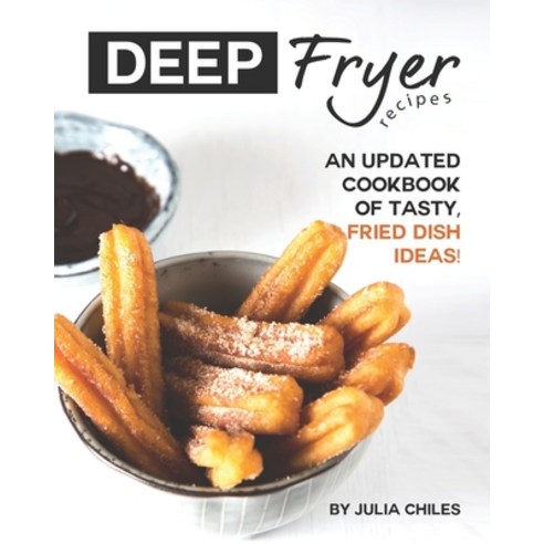 Deep Fryer Recipes: An Updated Cookbook of Tasty Fried Dish Ideas! Paperback, Independently Published