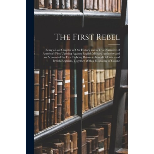 (영문도서) The First Rebel: Being a Lost Chapter of Our History and a True Narrative of America''s First ... Paperback, Legare Street Press, English, 9781015640672