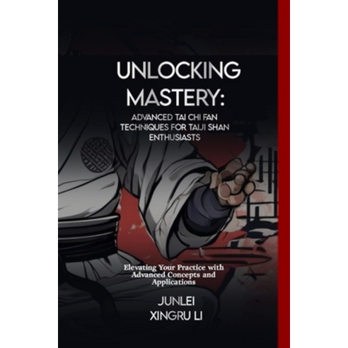 (영문도서) Unlocking Mastery: Advanced Tai Chi Fan Techniques for Taiji Shan Enthusiasts: Elevating Your... Paperback, Independently Published, English, 9798883400741
