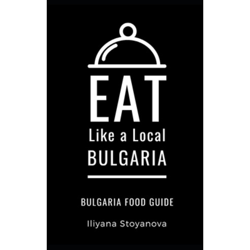 Eat Like a Local- Bulgaria: Bulgarian Food Guide Paperback, Independently Published, English, 9798558227468