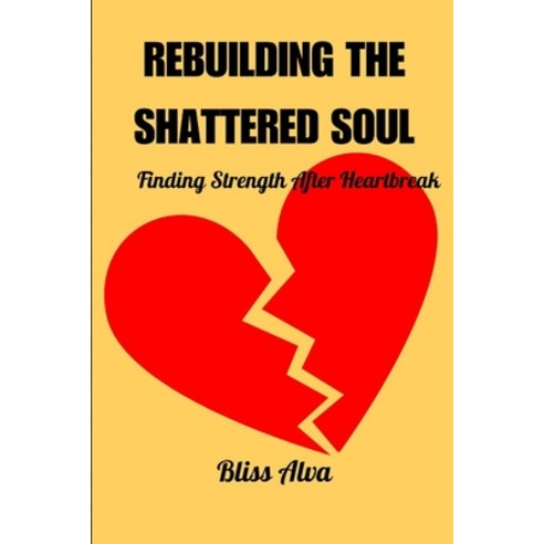 (영문도서) Rebuilding the Shattered Soul: Finding Strength After Heartbreak Paperback, Independently Published, English, 9798397265836