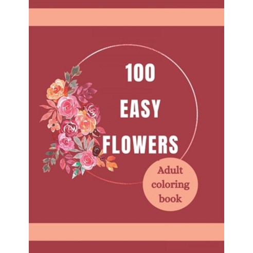100 Easy Flowers Adult Coloring Book: Beautiful Flowers Coloring Pages with Large Print for Adult Re... Paperback, Independently Published, English, 9798740015781