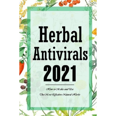 Herbal Antivirals 2021: How to Make and Use The Most Effective Natural Herbs: Natural Herbs for Begi... Paperback, Independently Published, English, 9798713908812