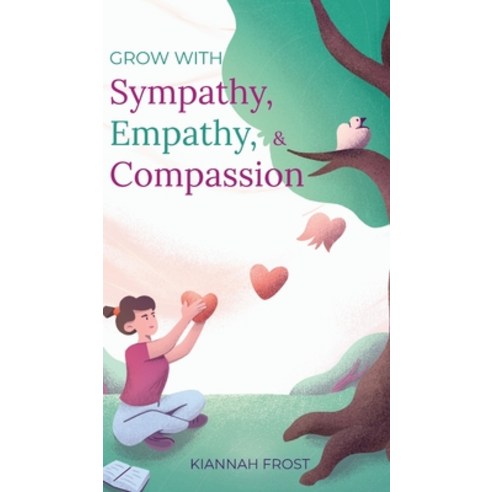 Grow With Sympathy Empathy & Compassion: Provide Genuine Support and Witness Profound Recovery Hardcover, Kiannah Frost