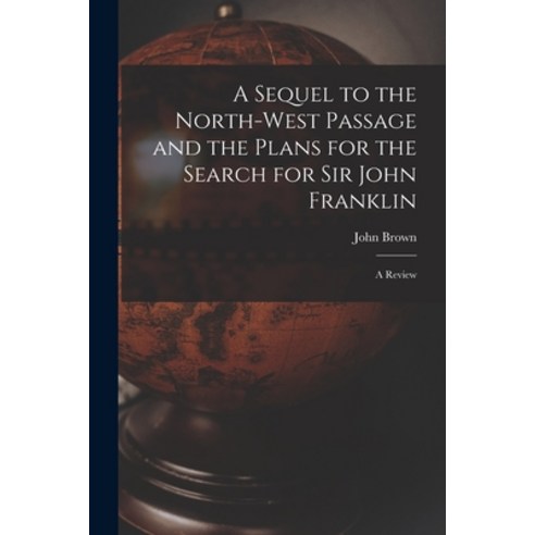 (영문도서) A Sequel to the North-west Passage and the Plans for the Search for Sir John Franklin [microf... Paperback, Legare Street Press, English, 9781015097599