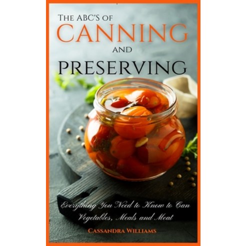 The ABC''S of Canning and Preserving: Everything You Need to Know to Can Vegetables Meals and Meats Hardcover, Andromeda Publishing Ltd, English, 9781914128547