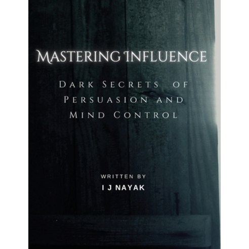 (영문도서) Mastering Influence: Dark Secrets of Persuasion and Mind Control Paperback, I J Nayak, English, 9798868940095