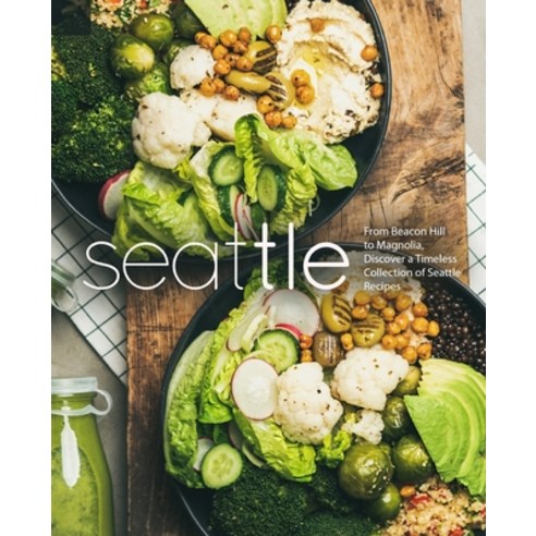 Seattle: From Beacon Hill to Magnolia Discover a Timeless Collection of Seattle Recipes (2nd Edition) Paperback, Independently Published, English, 9798557821148