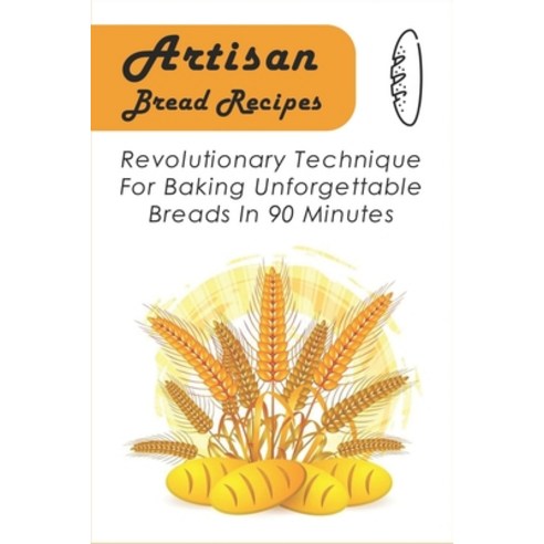 (영문도서) Artisan Bread Recipes: Revolutionary Technique For Baking Unforgettable Breads In 90 Minutes:... Paperback, Independently Published, English, 9798540738033