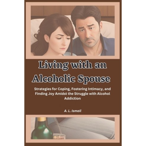 (영문도서) Living with an Alcoholic Spouse: Strategies for Coping Fostering Intimacy and Finding Joy A... Paperback, Independently Published, English, 9798850728557