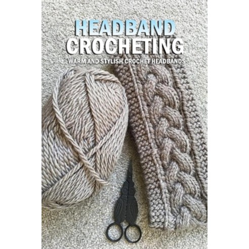 Headband Crocheting: Warm and Stylish Crochet Headbands: Crochet Bouquet Paperback, Independently Published, English, 9798582803911
