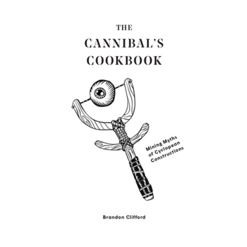 The Cannibal''s Cookbook: Mining Myths of Cyclopean Constructions Paperback, Oro Editions