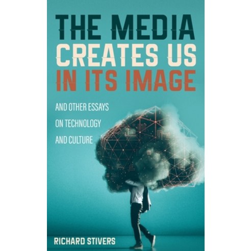 The Media Creates Us in Its Image and Other Essays on Technology and Culture Hardcover, Cascade Books