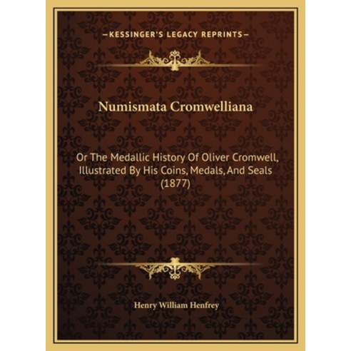 Numismata Cromwelliana: Or The Medallic History Of Oliver Cromwell Illustrated By His Coins Medals... Hardcover, Kessinger Publishing