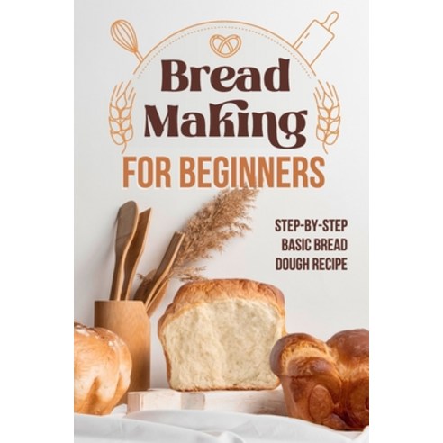 (영문도서) Bread Making for Beginners: Step-By-Step Basic Bread Dough Recipe: Baking Breads Paperback, Independently Published, English, 9798325022265