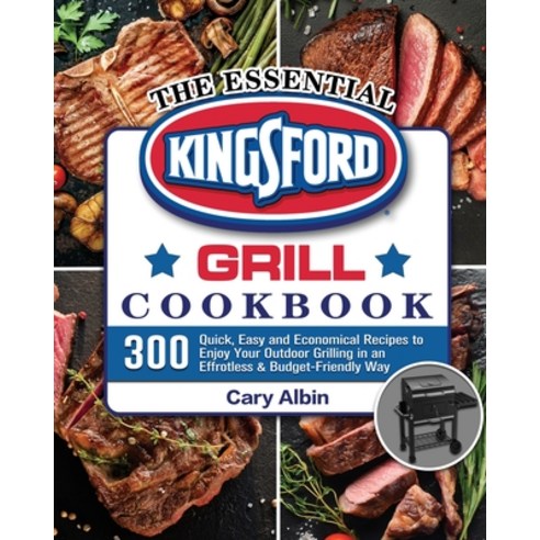 The Essential Kingsford Grill Cookbook: 300 Quick Easy and Economical Recipes to Enjoy Your Outdoor... Paperback, Cary Albin, English, 9781801661089