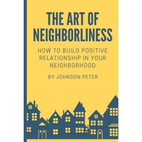 (영문도서) The Art of Neighborliness: subtitle: How to Build Positive Relationships in Your Neighborhood Paperback, Independently Published, English, 9798374755510