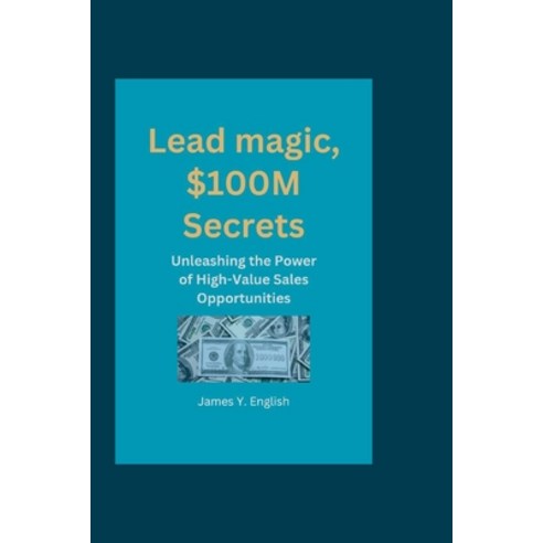 (영문도서) Lead magic $100M Secrets: Unleashing the Power of High-Value Sales Opportunities Paperback, Independently Published, English, 9798867740115