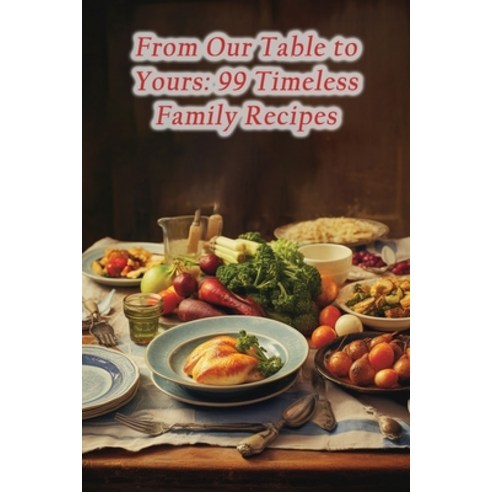 (영문도서) From Our Table to Yours: 99 Timeless Family Recipes Paperback, Independently Published, English, 9798862330069