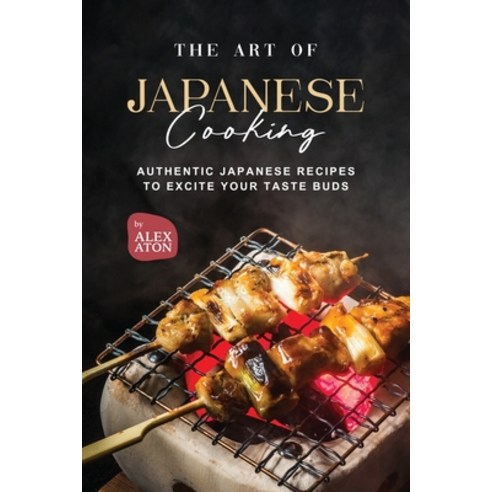(영문도서) The Art of Japanese Cooking: Authentic Japanese Recipes to Excite Your Taste Buds Paperback, Independently Published, English, 9798851848964