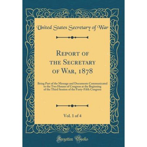 Report of the Secretary of War 1878 Vol. 1 of 4: Being Part of the Message and Documents Communica... Hardcover, Forgotten Books