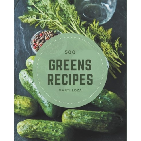 500 Greens Recipes: Greatest Greens Cookbook of All Time Paperback, Independently Published