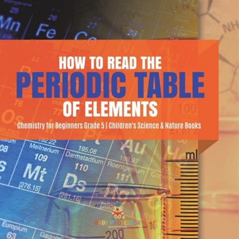 (영문도서) How to Read the Periodic Table of Elements Chemistry for Beginners Grade 5 Children''s Science... Paperback, Baby Professor, English, 9781541954106
