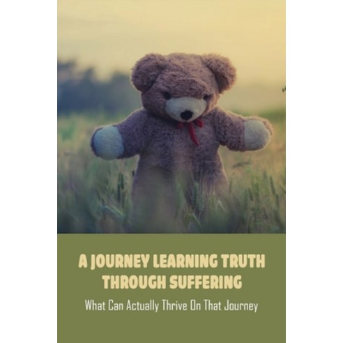 A Journey Learning Truth Through Suffering: What Can Actually Thrive On ...