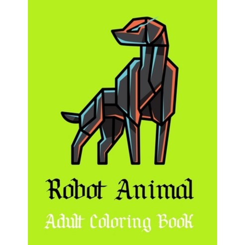 Robot Animal Adult Coloring Book: A Fantastic Coloring Book of 50 unique Beautiful Detailed Robot An... Paperback, Independently Published