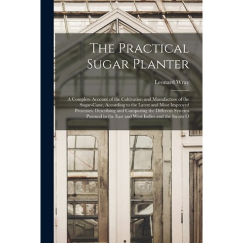 (영문도서) The Practical Sugar Planter: A Complete Account of the Cultivation and Manufacture of the Sug... Paperback, Legare Street Press