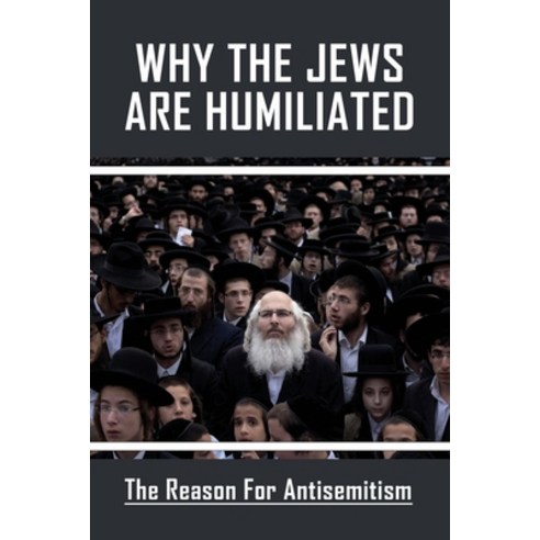 (영문도서) Why The Jews Are Humiliated: The Reason For Antisemitism: Israel And The World Community Paperback, Independently Published, English, 9798503776638